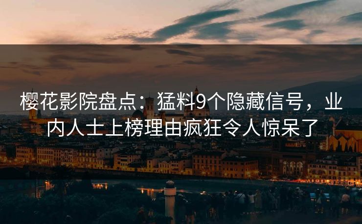 樱花影院盘点:猛料9个隐藏信号,业内人士上榜理由疯狂令人惊呆了 樱花影院盘点:猛料9个隐藏信号,业内人士上榜理由疯狂令人惊呆了