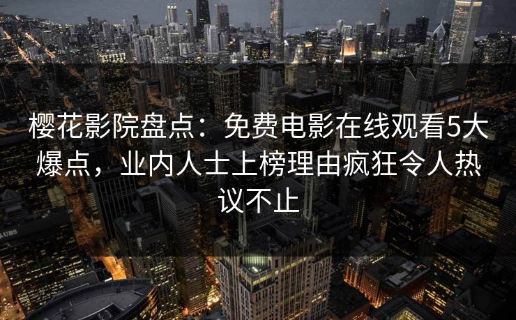 樱花影院盘点：免费电影在线观看5大爆点，业内人士上榜理由疯狂令人热议不止