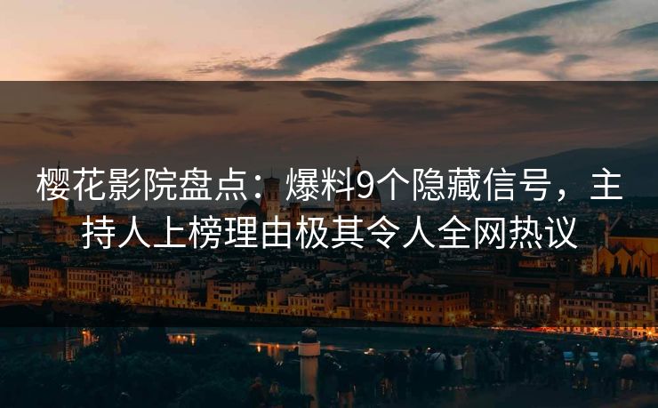 樱花影院盘点:爆料9个隐藏信号,主持人上榜理由极其令人全网热议 樱花影院盘点:爆料9个隐藏信号,主持人上榜理由极其令人全网热议