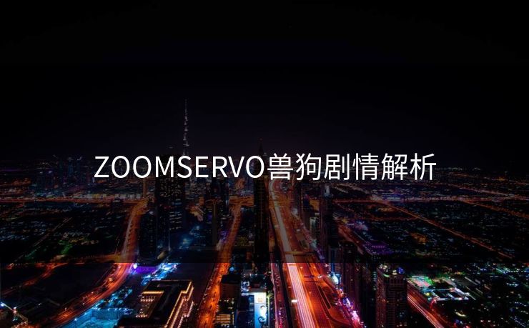 ZOOMSERVO兽狗剧情解析